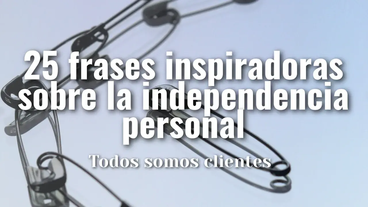25 frases inspiradoras sobre la independencia personal. ¡Sé independiente!