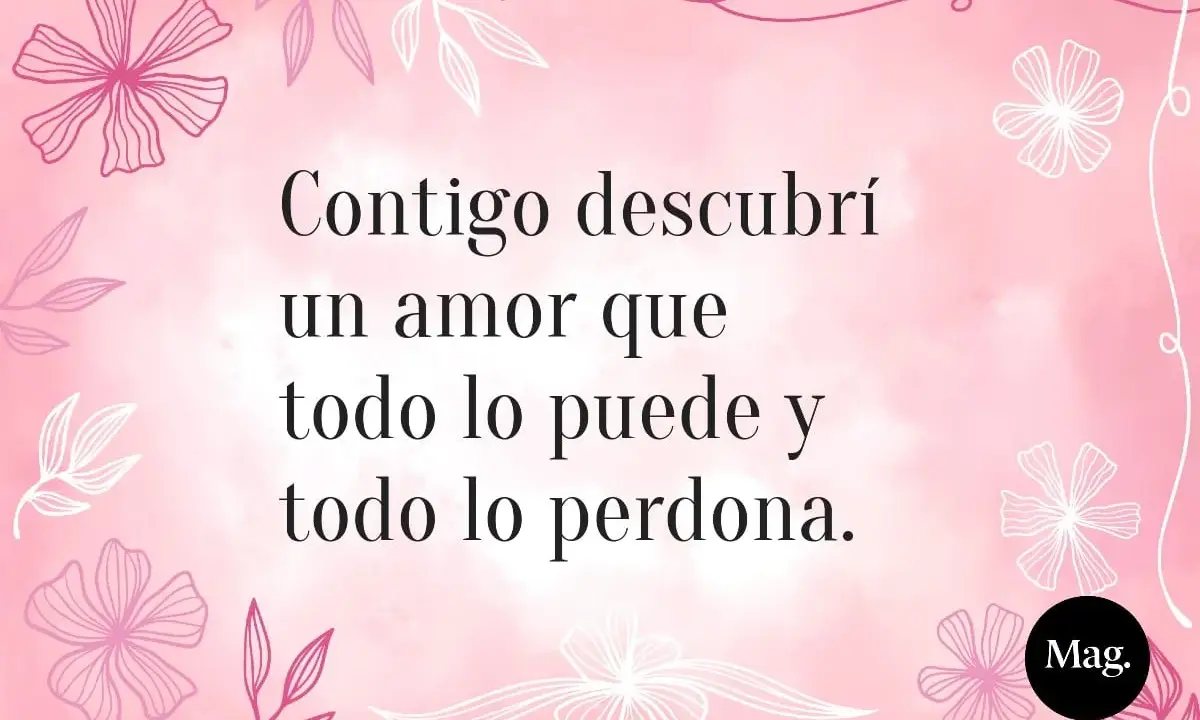 Frases bonitas para una niña: "Contigo descubrí un amor que todo lo puede y todo lo perdona." Fondo rosa con flores.