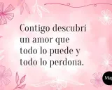 Frases bonitas para una niña: "Contigo descubrí un amor que todo lo puede y todo lo perdona." Fondo rosa con flores.
