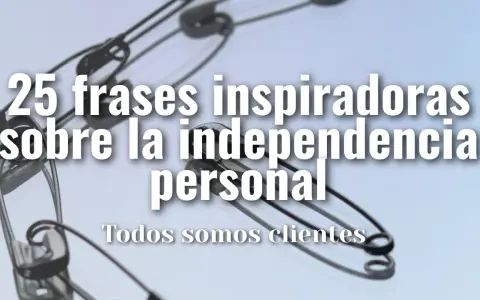 25 frases inspiradoras sobre la independencia personal. ¡Sé independiente!