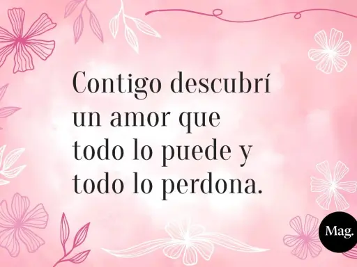 Frases bonitas para una niña: "Contigo descubrí un amor que todo lo puede y todo lo perdona." Fondo rosa con flores.