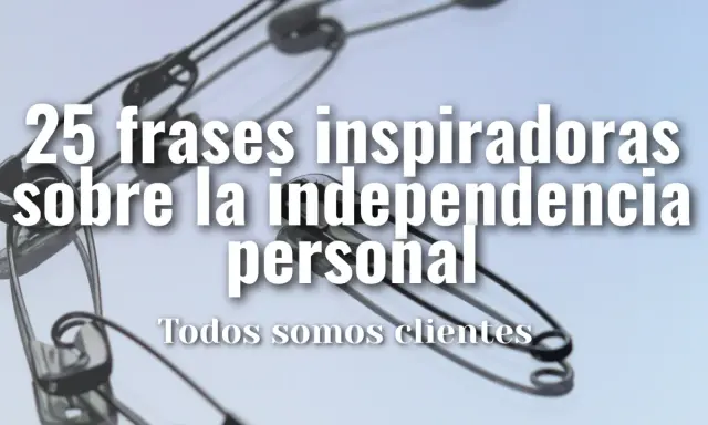 25 frases inspiradoras sobre la independencia personal. ¡Sé independiente!