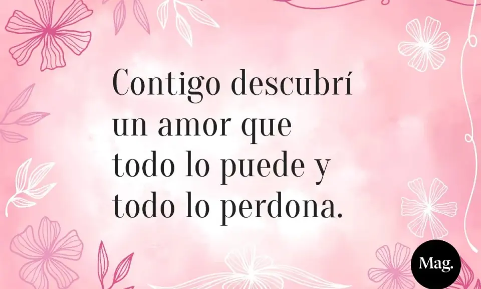 Frases bonitas para una niña: "Contigo descubrí un amor que todo lo puede y todo lo perdona." Fondo rosa con flores.